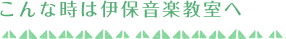 こんな時は伊保音楽教室へ